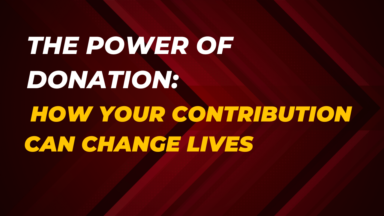 The Power of Donation: How Your Contribution Can Change Lives